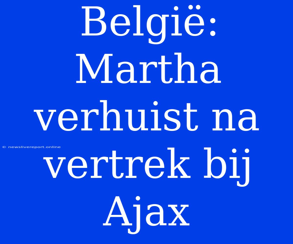 België: Martha Verhuist Na Vertrek Bij Ajax