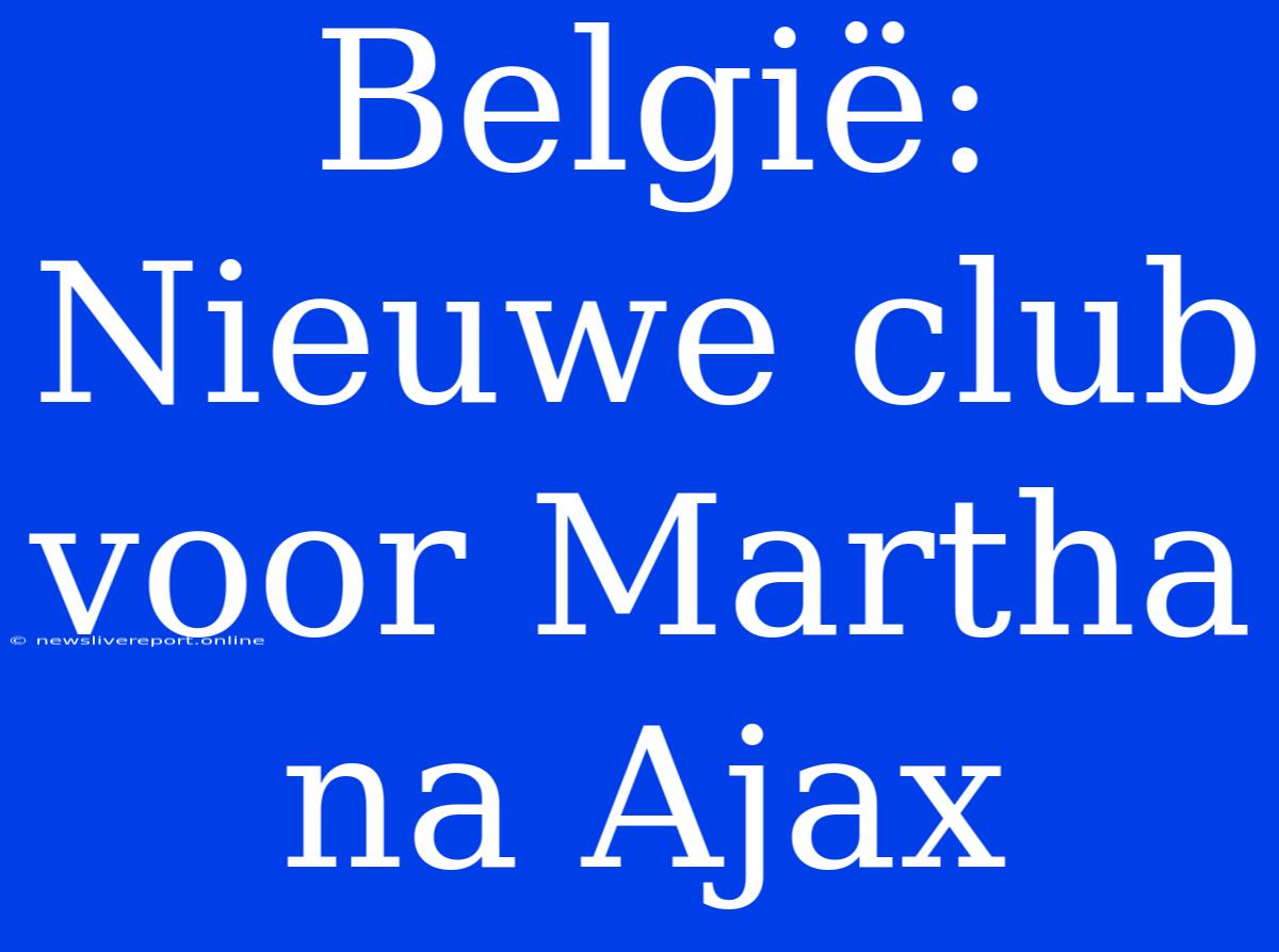 België: Nieuwe Club Voor Martha Na Ajax