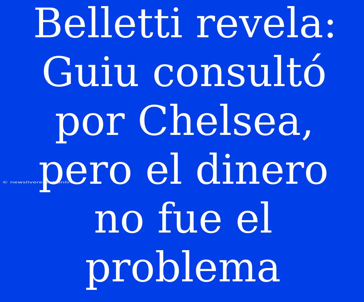 Belletti Revela: Guiu Consultó Por Chelsea, Pero El Dinero No Fue El Problema