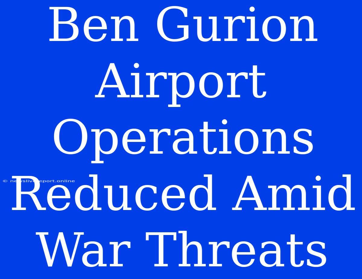 Ben Gurion Airport Operations Reduced Amid War Threats