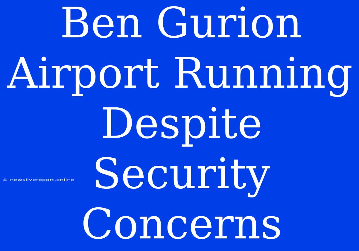 Ben Gurion Airport Running Despite Security Concerns