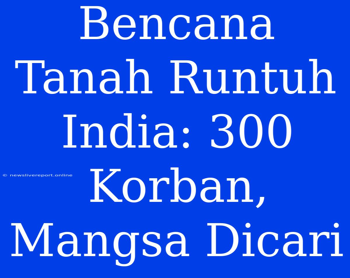 Bencana Tanah Runtuh India: 300 Korban, Mangsa Dicari