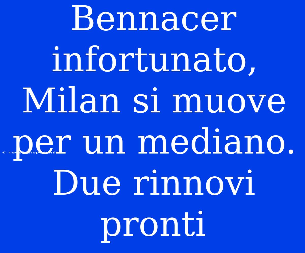 Bennacer Infortunato, Milan Si Muove Per Un Mediano. Due Rinnovi Pronti