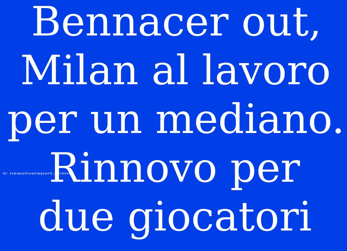 Bennacer Out, Milan Al Lavoro Per Un Mediano. Rinnovo Per Due Giocatori