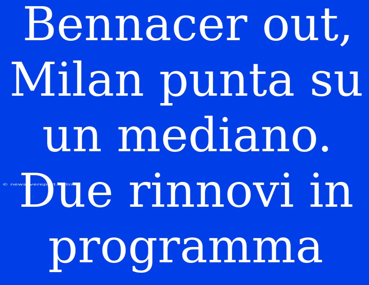 Bennacer Out, Milan Punta Su Un Mediano. Due Rinnovi In Programma