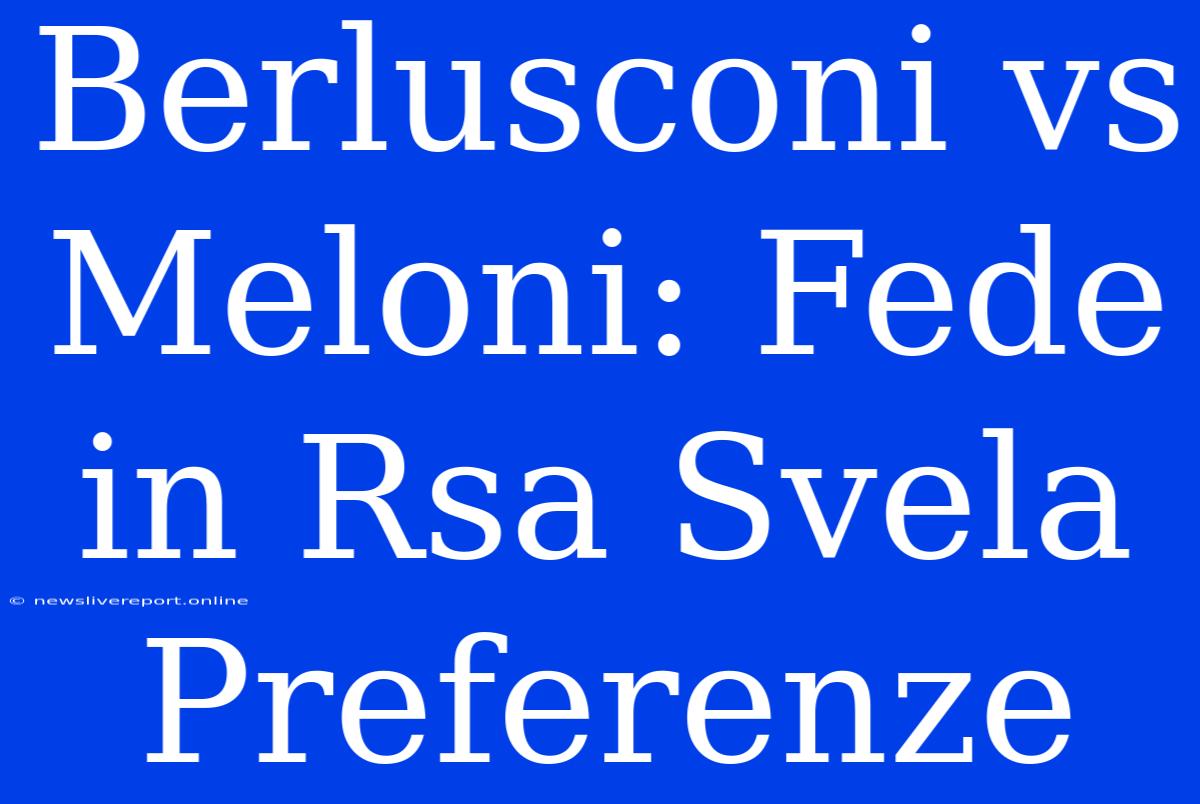 Berlusconi Vs Meloni: Fede In Rsa Svela Preferenze