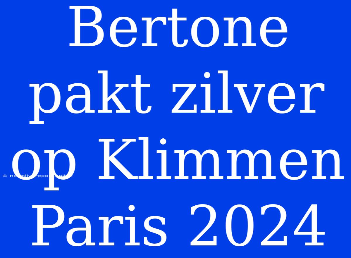 Bertone Pakt Zilver Op Klimmen Paris 2024