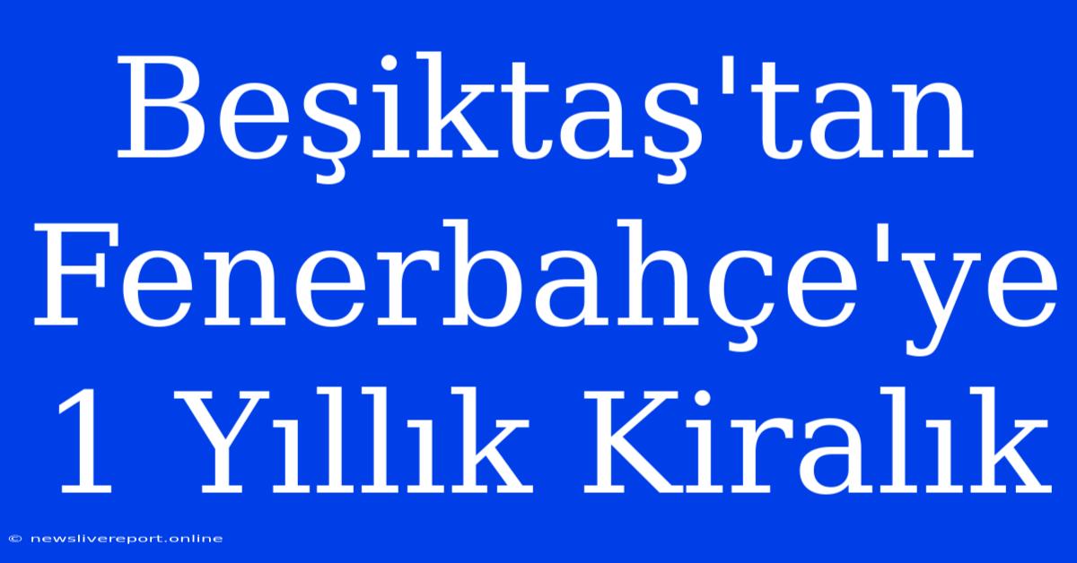 Beşiktaş'tan Fenerbahçe'ye 1 Yıllık Kiralık