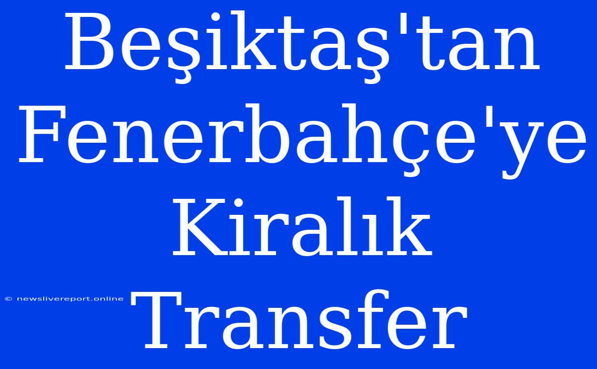 Beşiktaş'tan Fenerbahçe'ye Kiralık Transfer