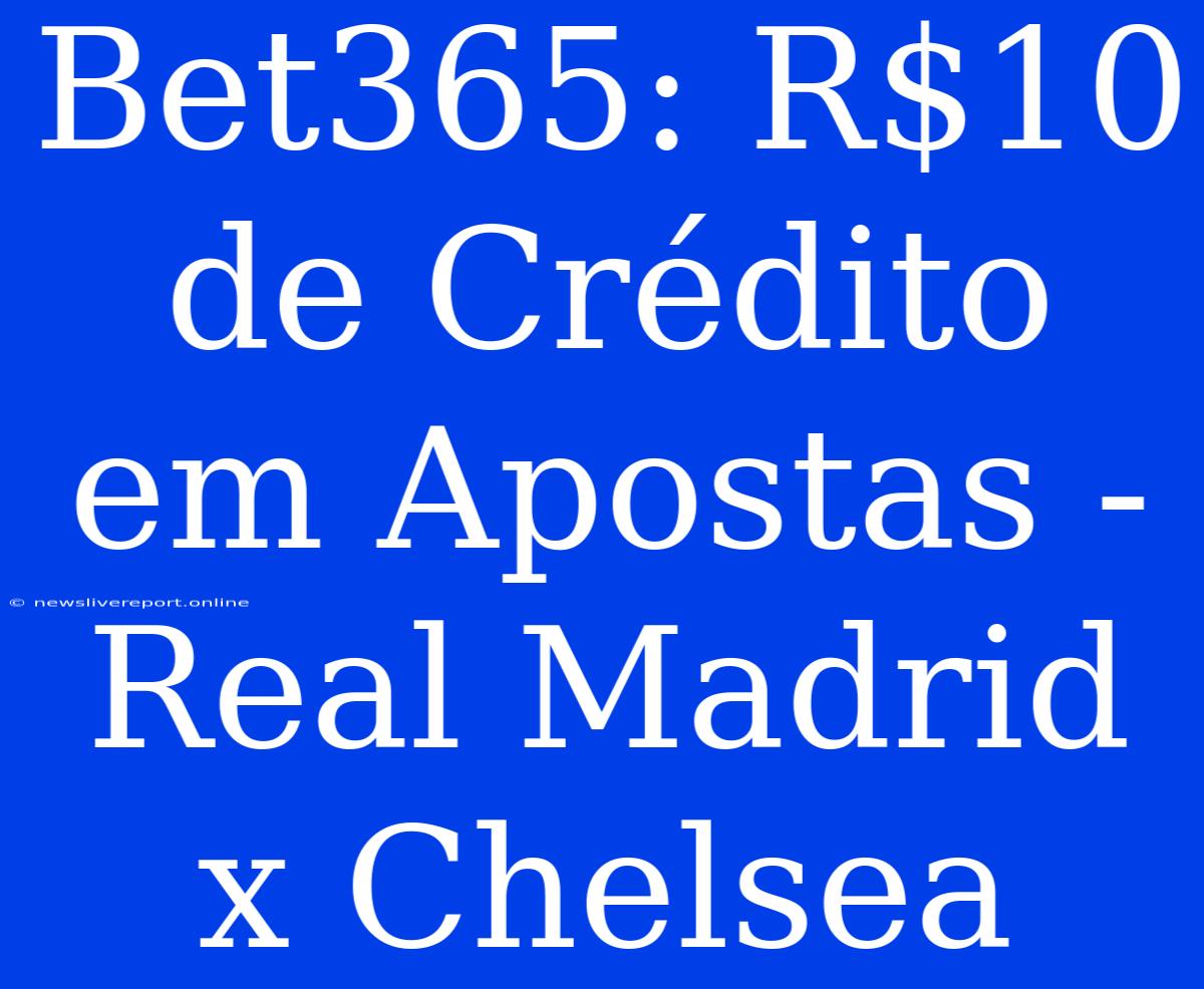 Bet365: R$10 De Crédito Em Apostas - Real Madrid X Chelsea