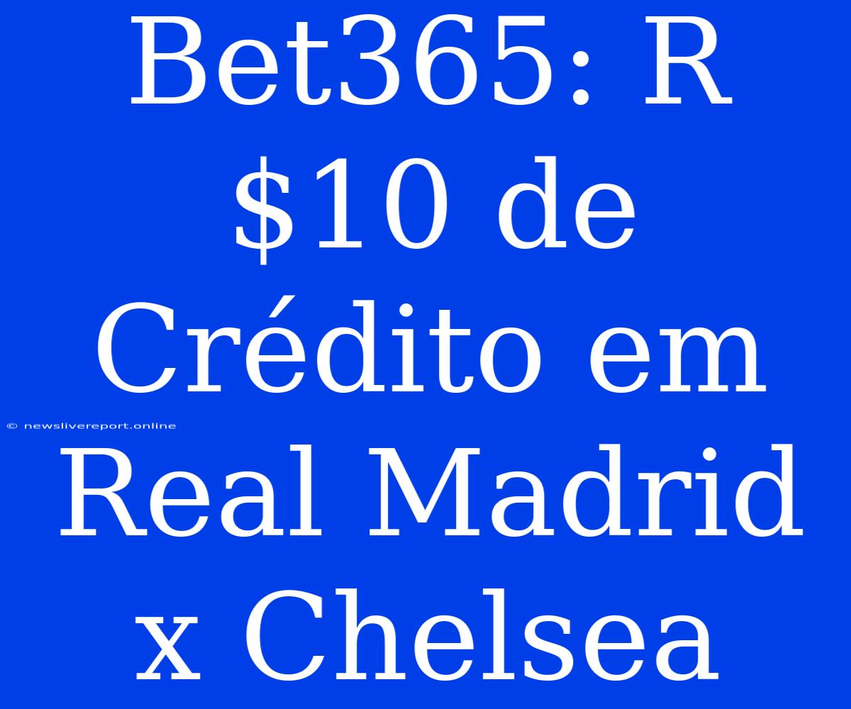 Bet365: R$10 De Crédito Em Real Madrid X Chelsea