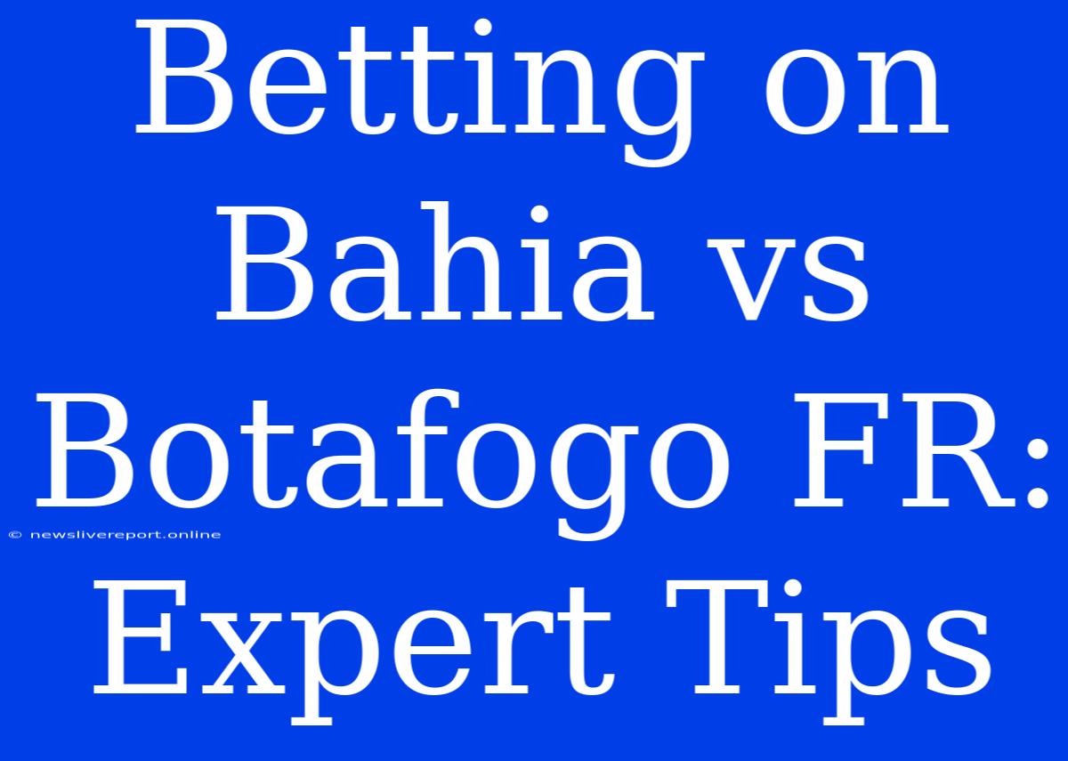 Betting On Bahia Vs Botafogo FR: Expert Tips