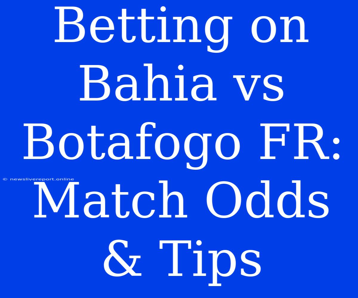 Betting On Bahia Vs Botafogo FR: Match Odds & Tips