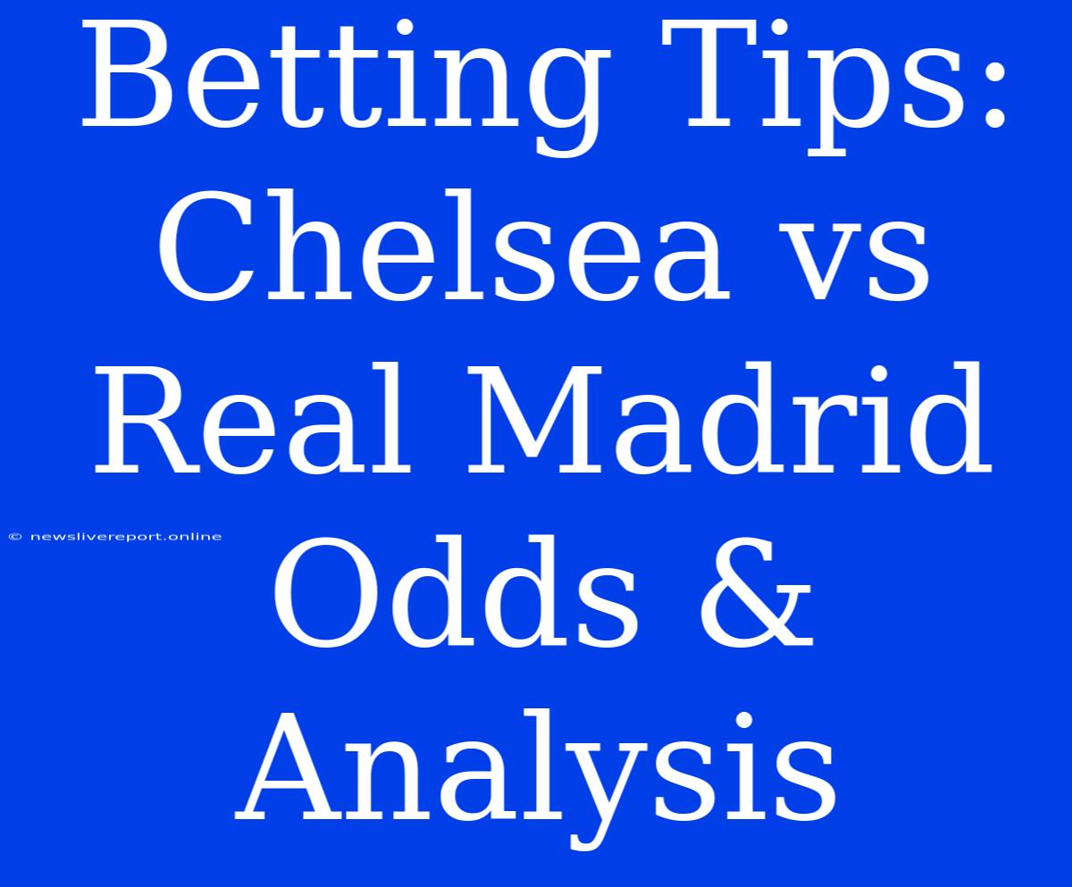 Betting Tips: Chelsea Vs Real Madrid Odds & Analysis