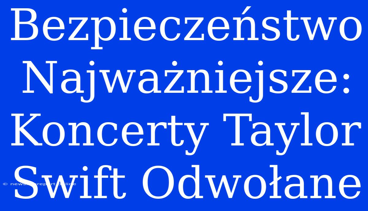 Bezpieczeństwo Najważniejsze: Koncerty Taylor Swift Odwołane