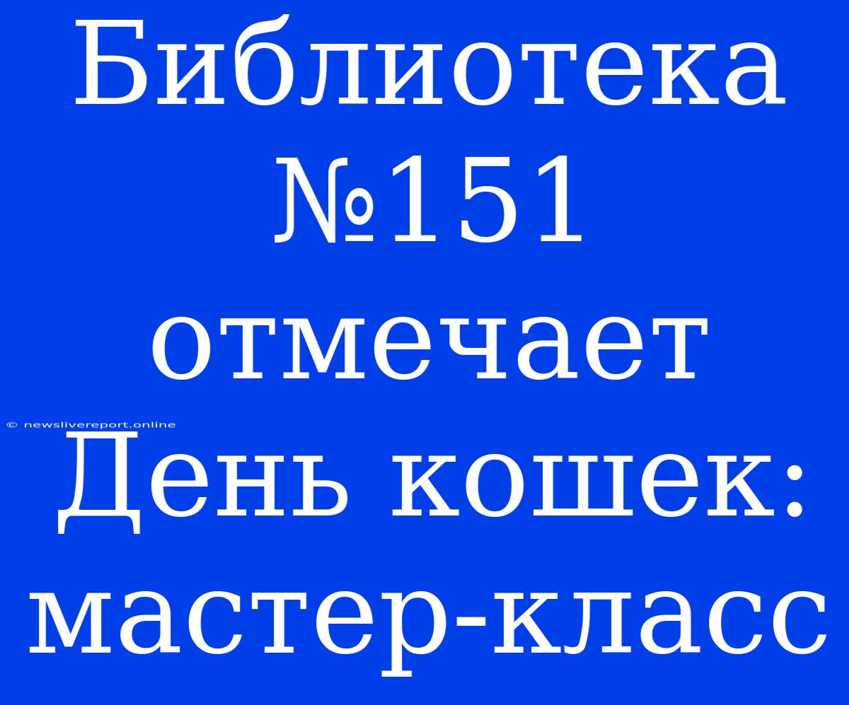 Библиотека №151 Отмечает День Кошек: Мастер-класс