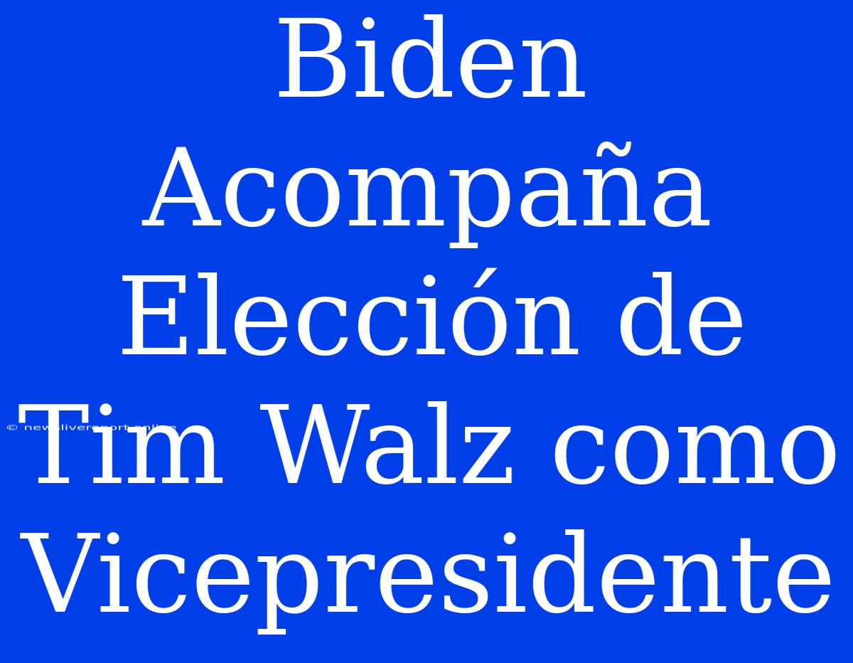 Biden Acompaña Elección De Tim Walz Como Vicepresidente