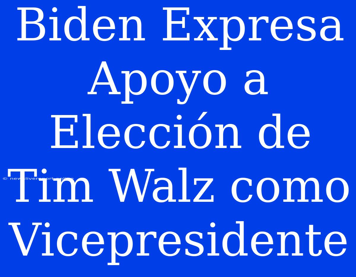 Biden Expresa Apoyo A Elección De Tim Walz Como Vicepresidente