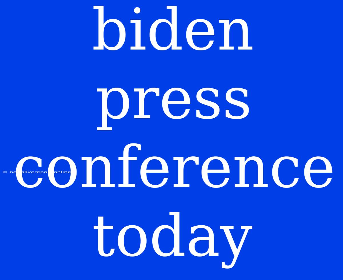 Biden Press Conference Today