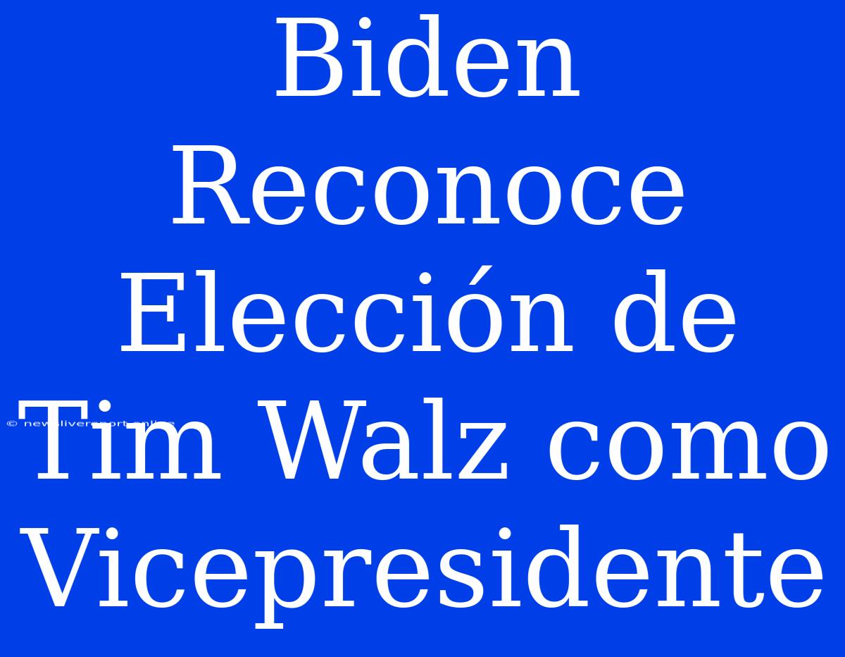 Biden Reconoce Elección De Tim Walz Como Vicepresidente