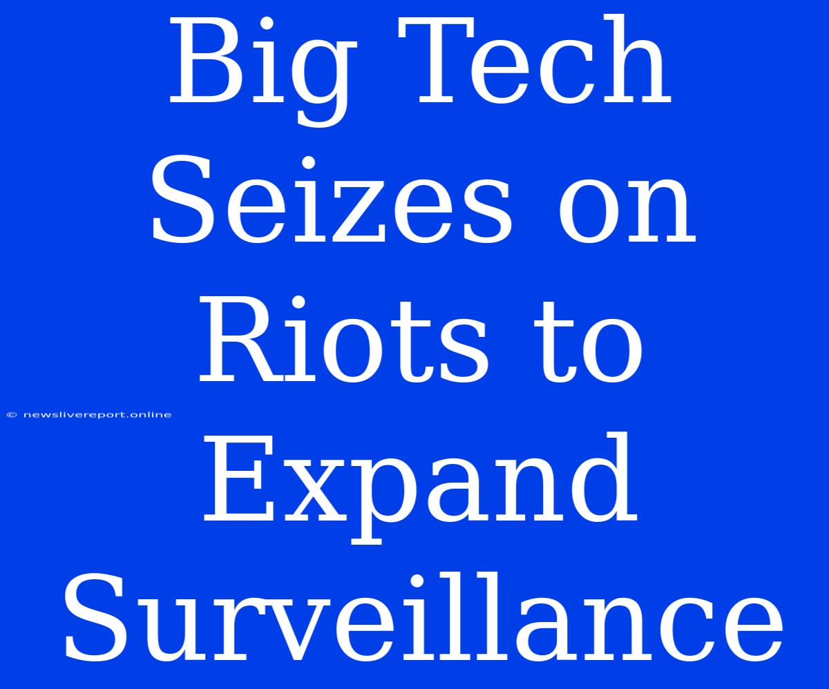 Big Tech Seizes On Riots To Expand Surveillance