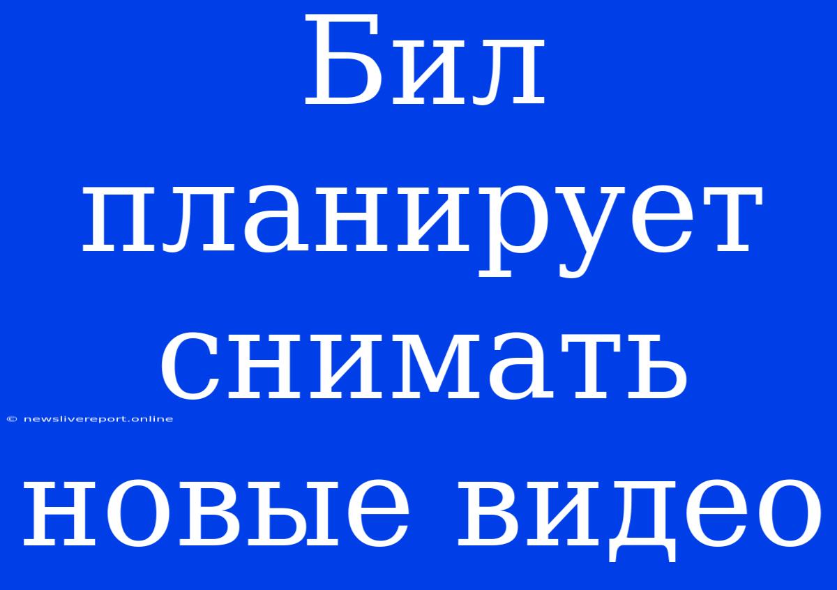 Бил Планирует Снимать Новые Видео