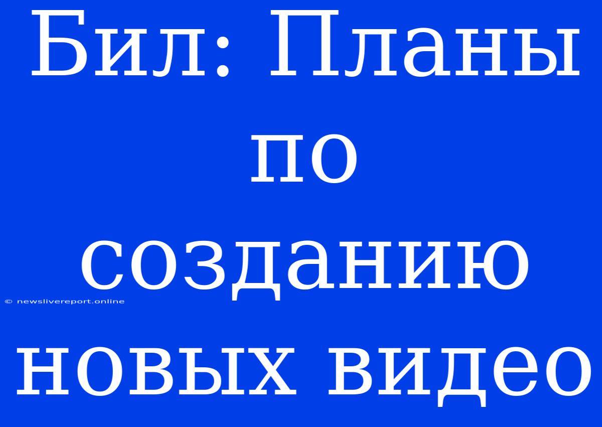 Бил: Планы По Созданию Новых Видео