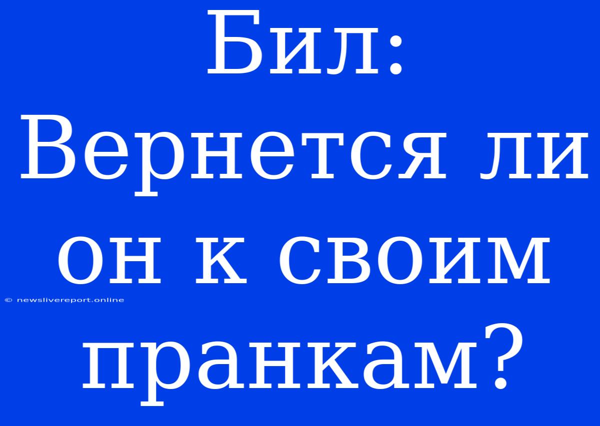 Бил: Вернется Ли Он К Своим Пранкам?