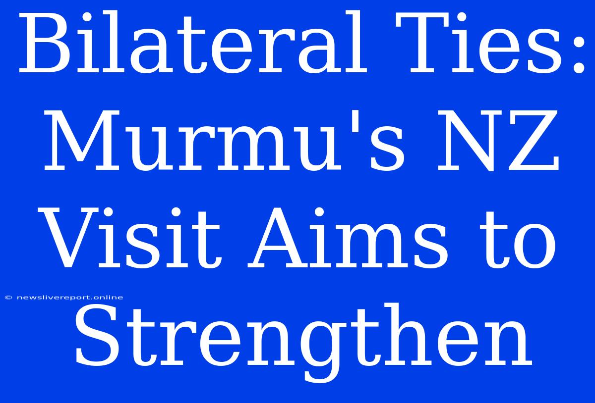 Bilateral Ties: Murmu's NZ Visit Aims To Strengthen