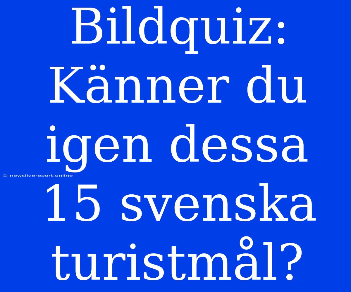 Bildquiz: Känner Du Igen Dessa 15 Svenska Turistmål?