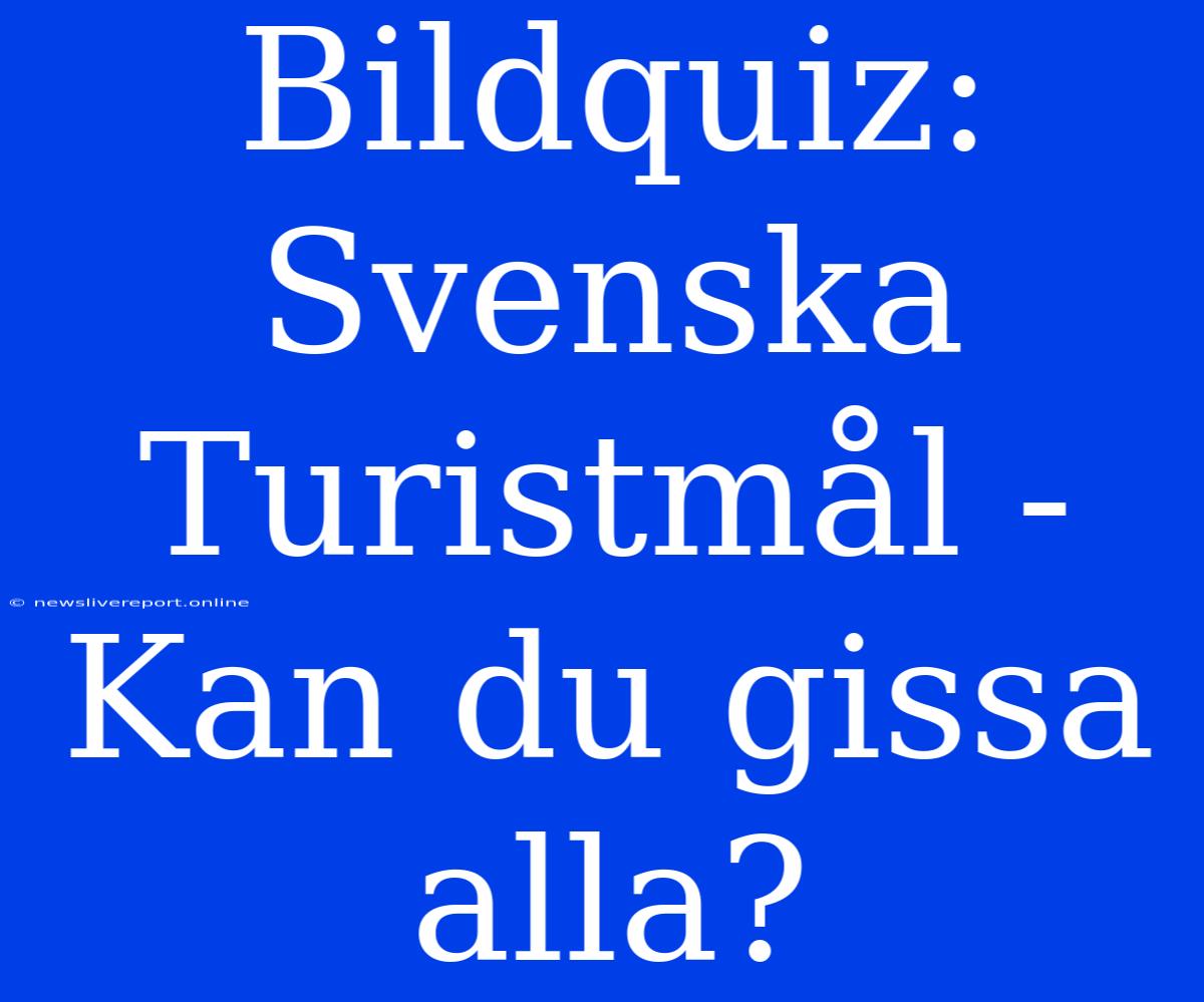 Bildquiz: Svenska Turistmål - Kan Du Gissa Alla?