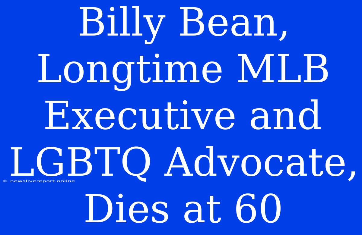 Billy Bean, Longtime MLB Executive And LGBTQ Advocate, Dies At 60