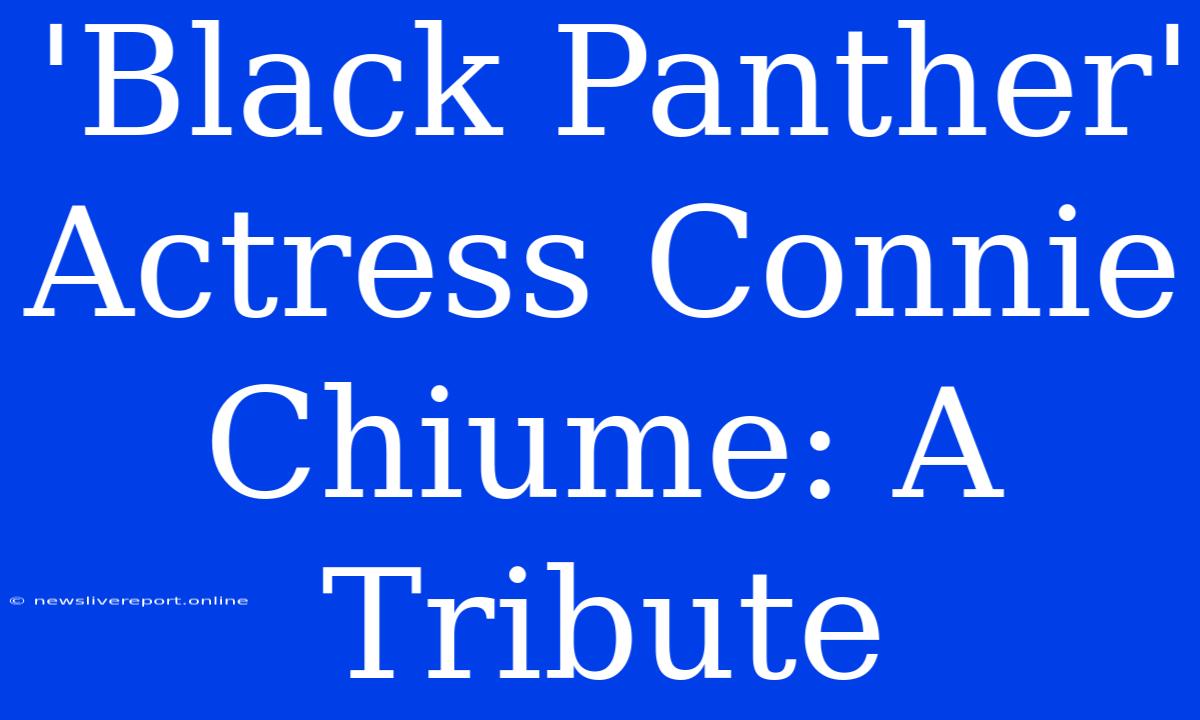 'Black Panther' Actress Connie Chiume: A Tribute