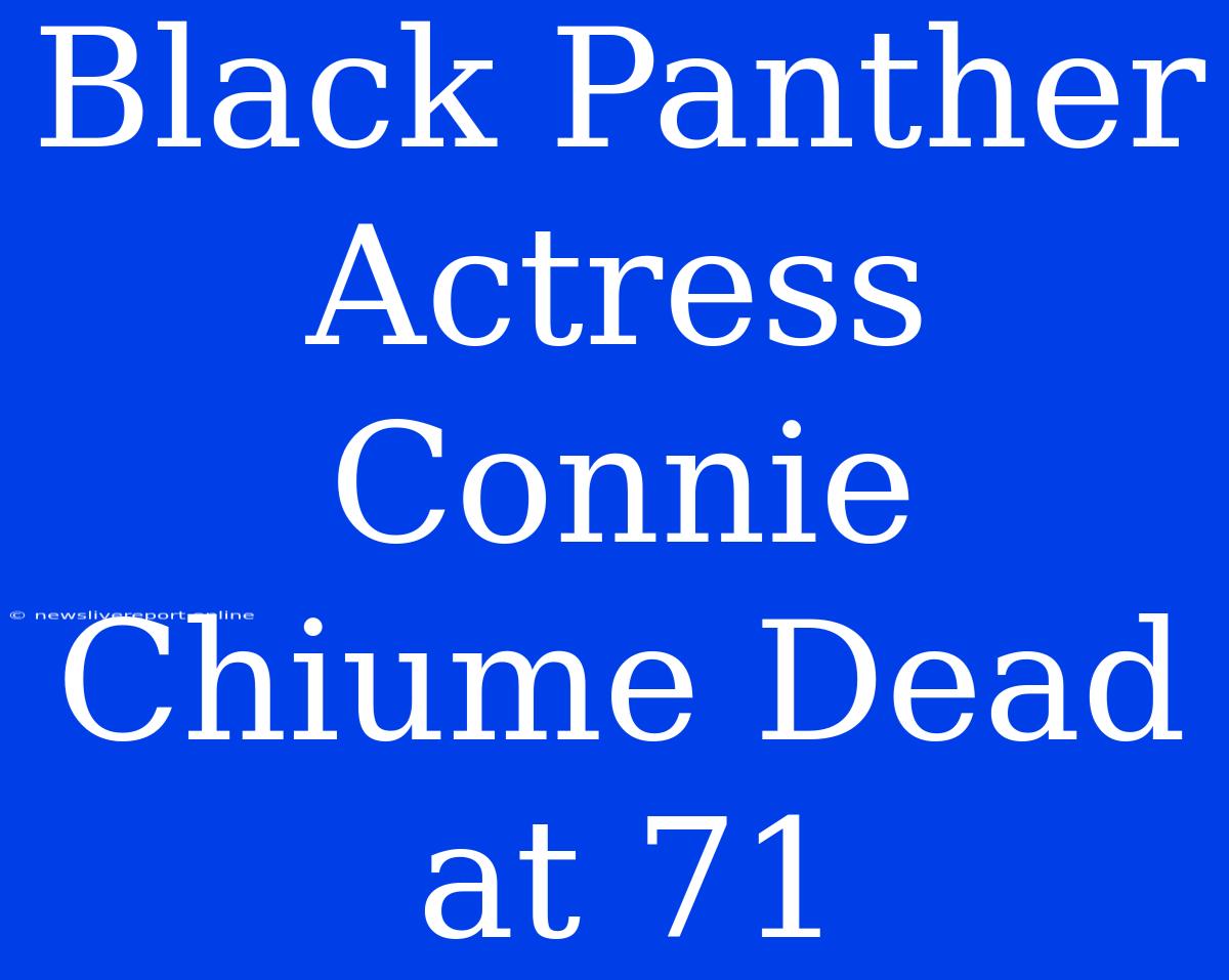 Black Panther Actress Connie Chiume Dead At 71