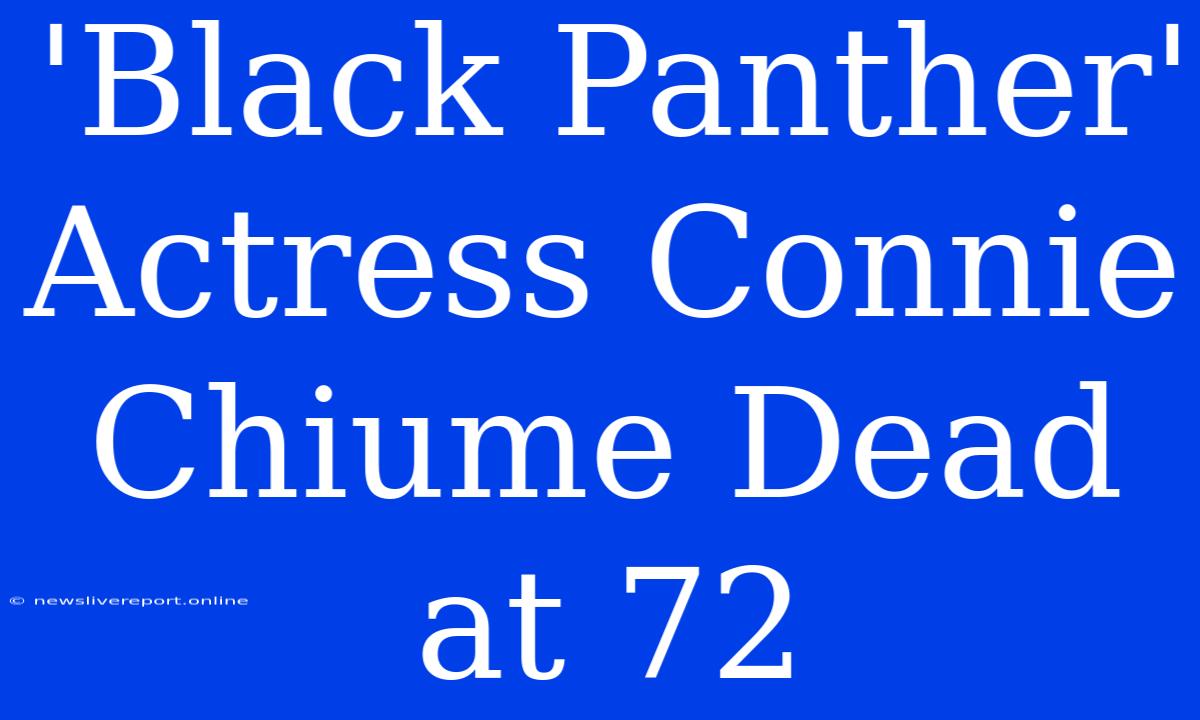'Black Panther' Actress Connie Chiume Dead At 72