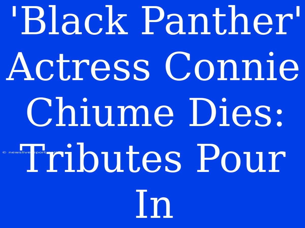 'Black Panther' Actress Connie Chiume Dies: Tributes Pour In