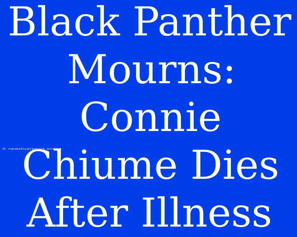 Black Panther Mourns: Connie Chiume Dies After Illness