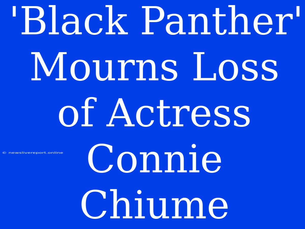 'Black Panther' Mourns Loss Of Actress Connie Chiume