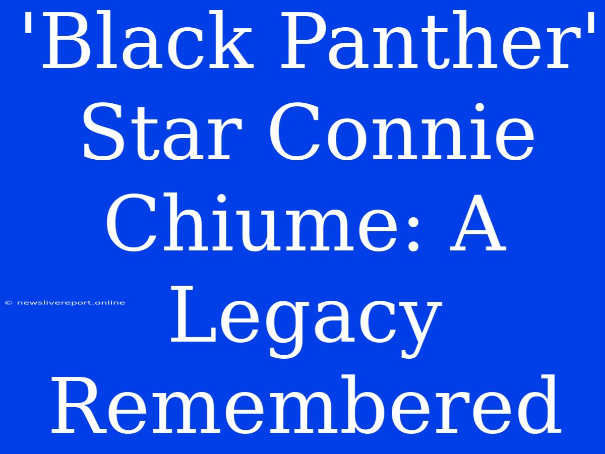 'Black Panther' Star Connie Chiume: A Legacy Remembered