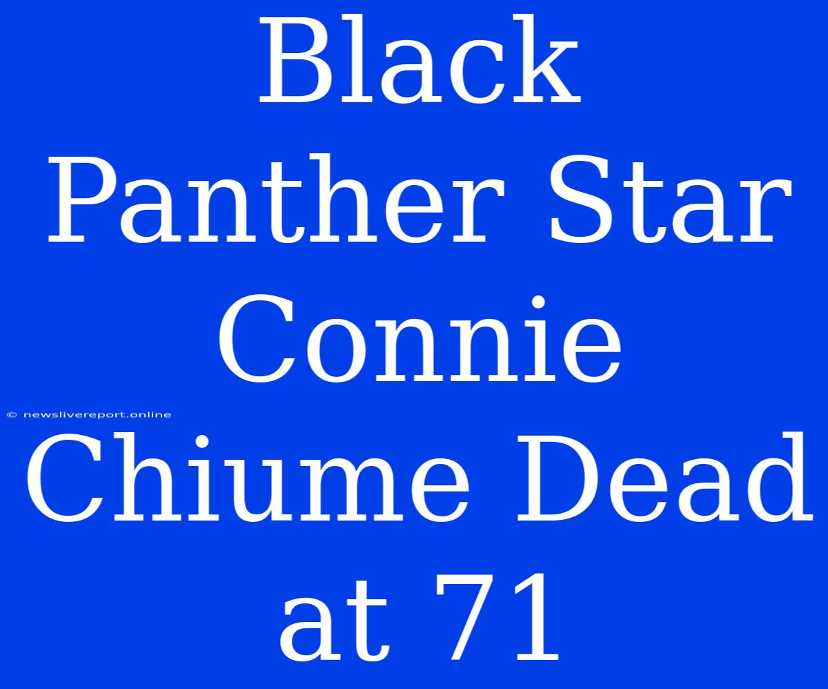 Black Panther Star Connie Chiume Dead At 71