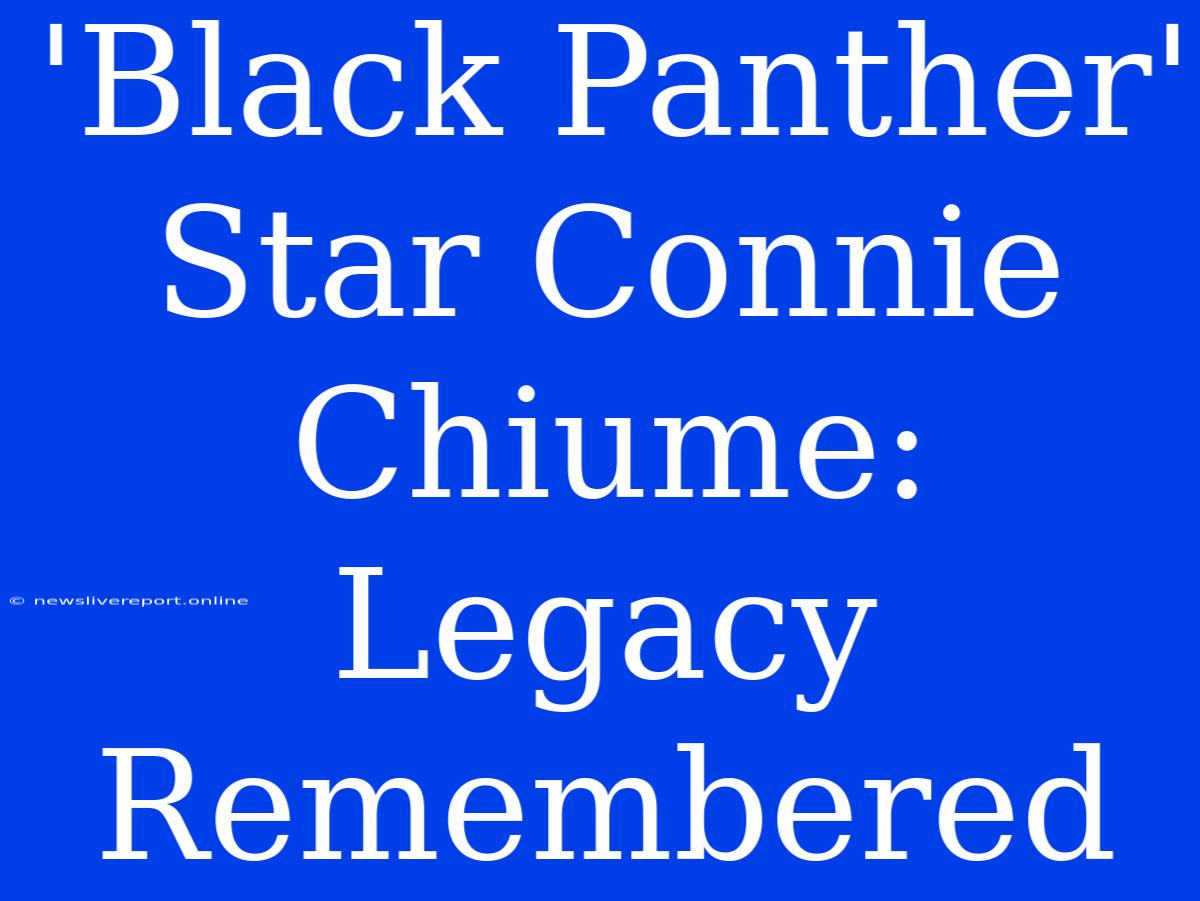 'Black Panther' Star Connie Chiume: Legacy Remembered