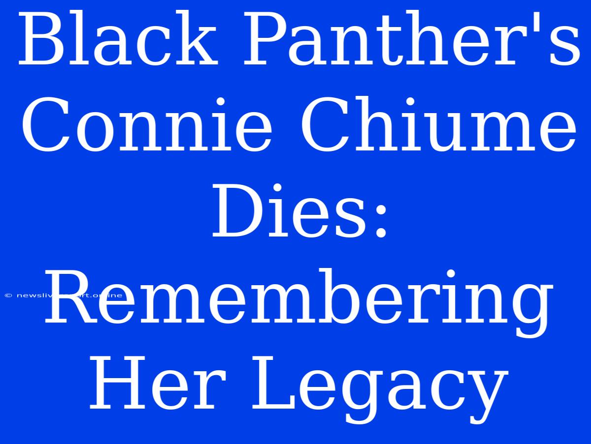 Black Panther's Connie Chiume Dies: Remembering Her Legacy