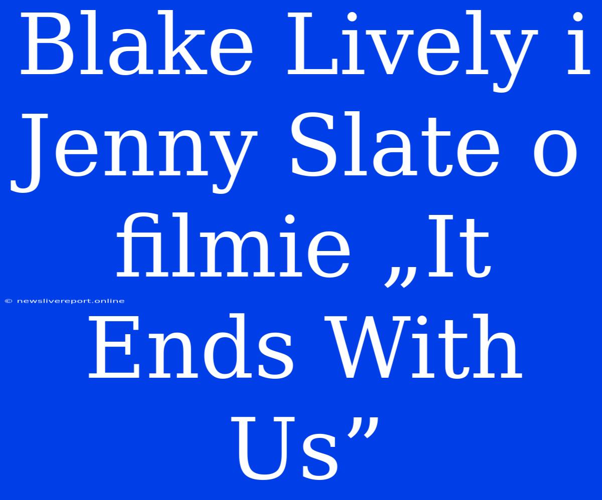 Blake Lively I Jenny Slate O Filmie „It Ends With Us”