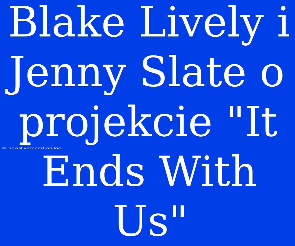 Blake Lively I Jenny Slate O Projekcie 