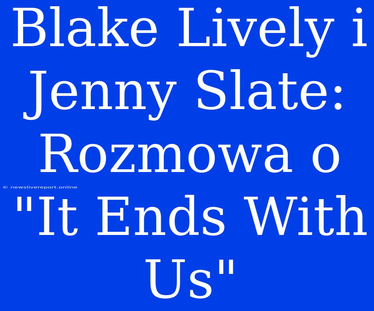 Blake Lively I Jenny Slate: Rozmowa O 