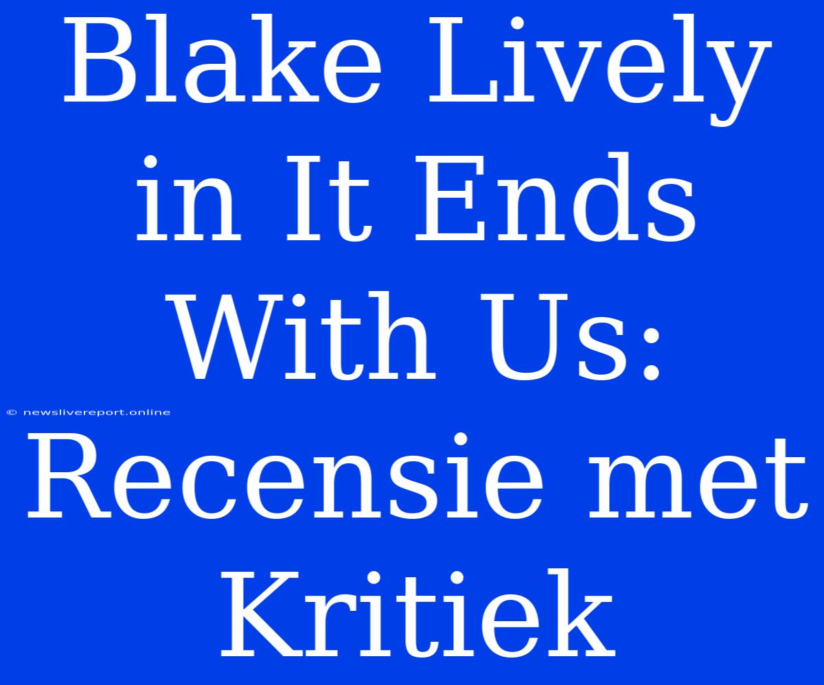 Blake Lively In It Ends With Us: Recensie Met Kritiek