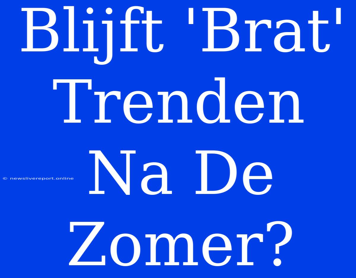 Blijft 'Brat' Trenden Na De Zomer?