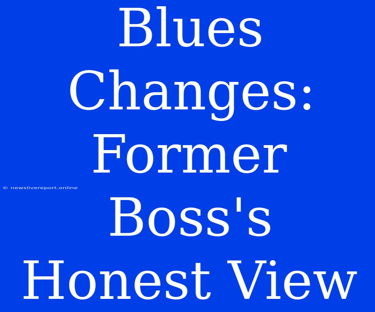 Blues Changes: Former Boss's Honest View