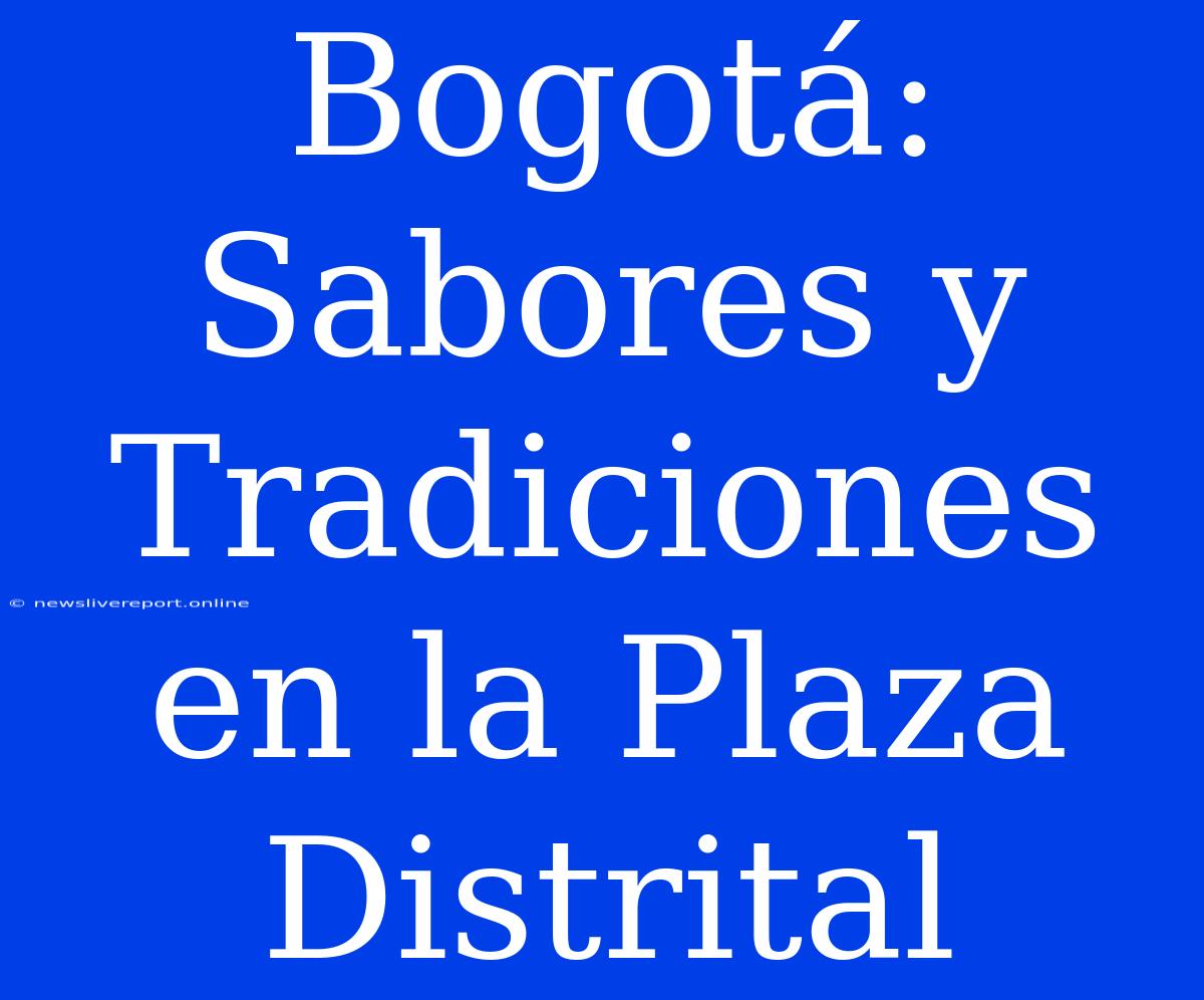 Bogotá: Sabores Y Tradiciones En La Plaza Distrital