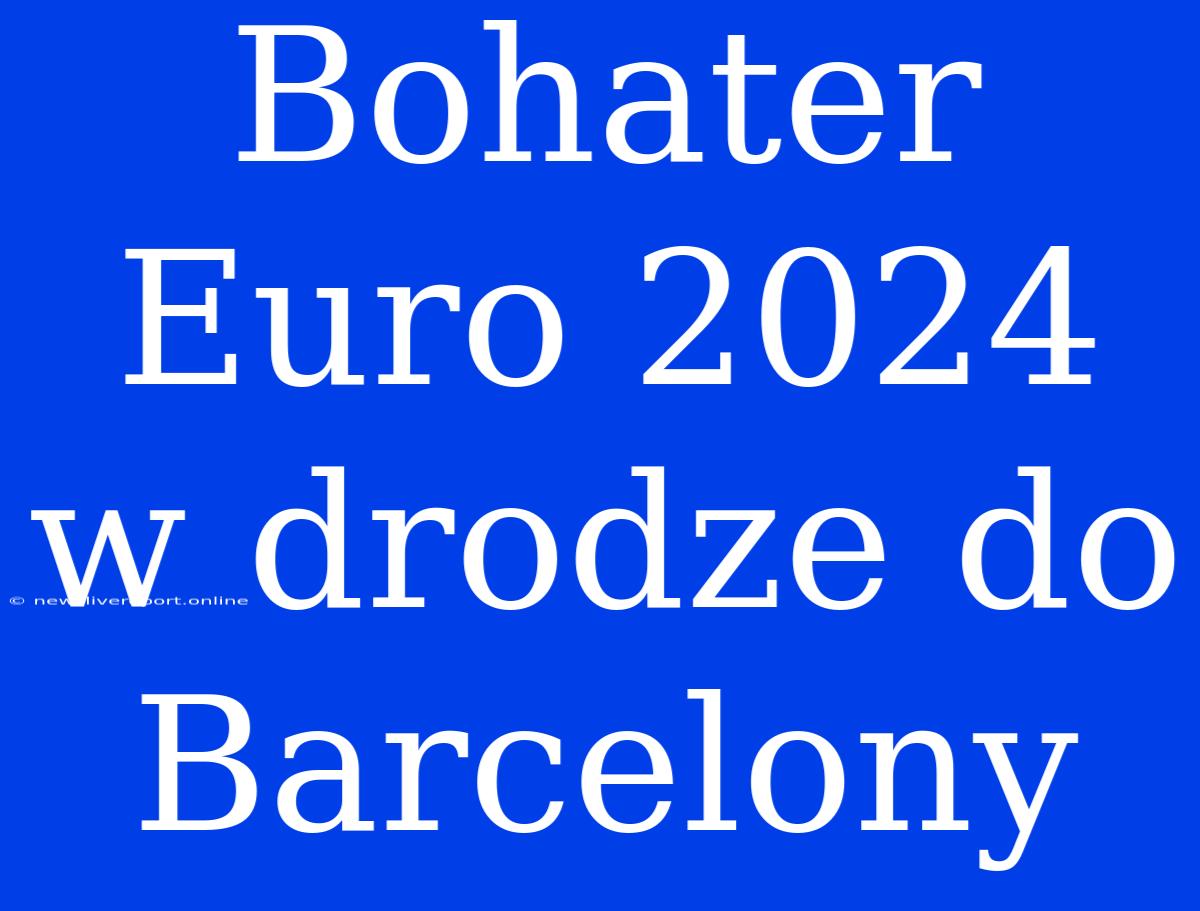 Bohater Euro 2024 W Drodze Do Barcelony